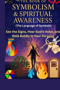 The Book of Symbolism & Spiritual Awareness (The Language of Symbols): See the Signs, Hear God's Voice, and Walk Boldly in Your Purpose