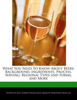 Paperback What You Need to Know about Beers: Background, Ingredients, Process, Serving, Regional Types and Forms, and More Book