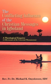 Hardcover The Conflicting Influence of the Christian Messages in Igboland: A Theological Enquiry (A Microcosm of the Universal Phenomenon) Book