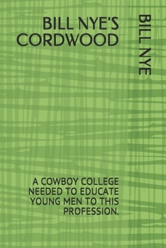 BILL NYE'S CORDWOOD: A COWBOY COLLEGE NEEDED TO EDUCATE YOUNG MEN TO THIS PROFESSION.