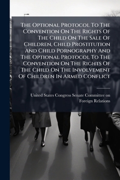 The Optional Protocol To The Convention On The Rights Of The Child On The Sale Of Children, Child Prostitution And Child Pornography And The Optional ... The Involvement Of Children In Armed Conflict
