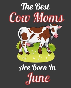The Best Cow Moms Are Born In June: This Awesome Cow Notebook Journal Cute Themed Gift Idea For Cow Lover, Farmer, Rancher. Make it as Birthday Gift, ... Aunt Sisters. To Use in School Home or Office