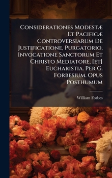 Hardcover Considerationes ModestÃ] Et PacificÃ] Controversiarum De Justificatione, Purgatorio, Invocatione Sanctorum Et Christo Mediatore, [et] Eucharistia. Per Book
