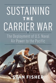 Hardcover Sustaining the Carrier War: The Deployment of U.S. Naval Air Power to the Pacific Book
