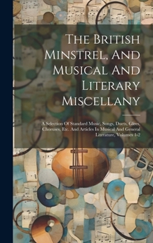 The British Minstrel, And Musical And Literary Miscellany: A Selection Of Standard Music, Songs, Duets, Glees, Choruses, Etc. And Articles In Musical And General Literature, Volumes 1-2