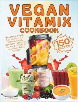 Paperback Vegan Vitamix Cookbook: 150 Simple, Delicious Plant-Based Recipes for Smoothies, Soups, Sauces, Dips, Ice Creams, Juices, Appetizers, Desserts Book