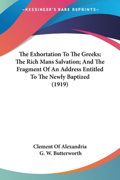 Paperback The Exhortation To The Greeks; The Rich Mans Salvation; And The Fragment Of An Address Entitled To The Newly Baptized (1919) Book