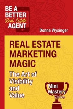 Real Estate Marketing Magic: The Art of Visibility and Value (Mini Mastery Series by Be a Better Agent)
