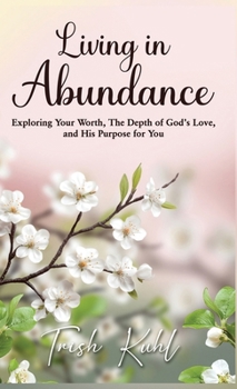 Living in Abundance: Exploring your worth, the depth of God's love, and His purpose for you.