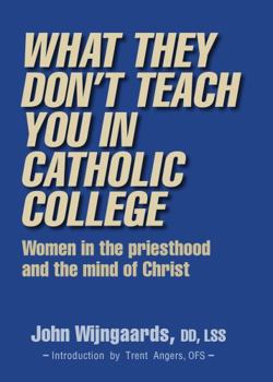Hardcover What They Don't Teach You in Catholic College: Women in the priesthood and the mind of Christ Book