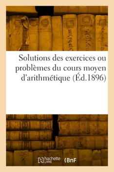 Paperback Solutions des exercices ou problèmes du cours moyen d'arithmétique [French] Book