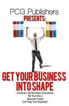 Paperback Get Your Business into Shape: America's Top Business Consultants Tell You Why a Business Coach Can Help Your Business! Book