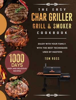 Hardcover The Easy Char Griller Grill & Smoker Cookbook: 1000-Day Easy and Delicious Recipes to Enjoy with Your Family, with the Best Techniques Used by masters Book