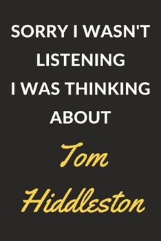 Sorry I Wasn't Listening I Was Thinking About Tom Hiddleston: A Tom Hiddleston Journal Notebook to Write Down Things, Take Notes, Record Plans or Keep Track of Habits (6" x 9" - 120 Pages)
