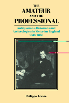 The Amateur and the Professional: Antiquarians, Historians and Archaeologists in Victorian England 18381886