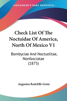 Paperback Check List Of The Noctuidae Of America, North Of Mexico V1: Bombyciae And Noctuelitae, Nonfasciatae (1875) Book