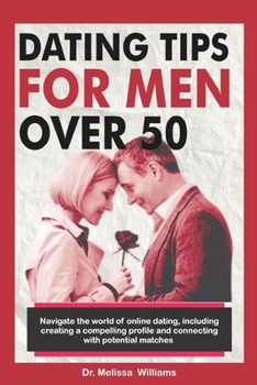 Paperback Dating Tips for Men Over 50: Navigate the World of Online Dating, Including Creating a Compelling Profile and Connecting with Potential Matches... [Large Print] Book