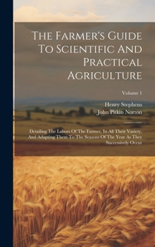 Hardcover The Farmer's Guide To Scientific And Practical Agriculture: Detailing The Labors Of The Farmer, In All Their Variety, And Adapting Them To The Seasons Book