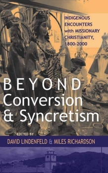 Hardcover Beyond Conversion and Syncretism: Indigenous Encounters with Missionary Christianity, 1800-2000 Book