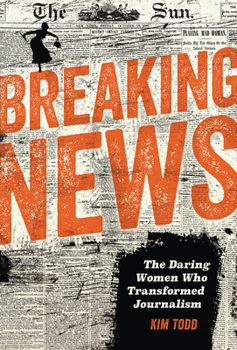 Library Binding Breaking News: The Daring Women Who Transformed Journalism Book