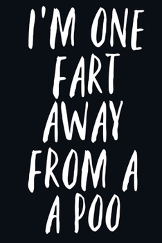 I'm One Fart Away From a Poo: Funny gag gift for Men Book Notepad Notebook Birthdays Christmas Fathers Day