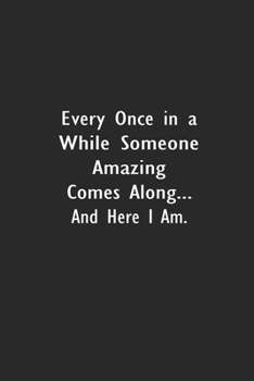 Every Once in a While Someone Amazing Comes Along...and here I am.: Lined Notebook (110 Pages 6" x 9" )