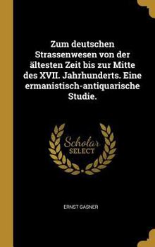 Hardcover Zum deutschen Strassenwesen von der ältesten Zeit bis zur Mitte des XVII. Jahrhunderts. Eine ermanistisch-antiquarische Studie. [German] Book