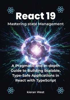 Paperback Mastering Modern State Management in React 19: A Pragmatic and In-depth Guide to Building Scalable, Type-Safe Applications in React with TypeScript Book