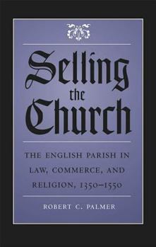 Hardcover Selling the Church: The English Parish in Law, Commerce, and Religion, 1350-1550 Book