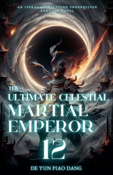 The Ultimate Celestial Martial Emperor: An Isekai Cultivation Progression Fantasy Novel