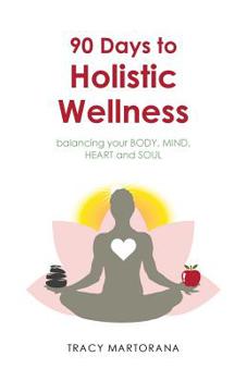 90 Days to Holistic Wellness: Balancing Your Body, Mind, Heart and Soul