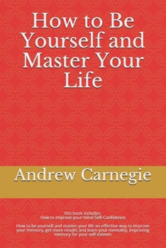 Paperback How to Be Yourself and Master Your Life: How to be yourself and master your life an effective way to improve your memory, get more results and learn y Book