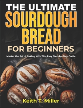 Paperback The Ultimate Sourdough Bread for Beginners: Master the Art of Baking with This Easy Step by-Step Guide Book