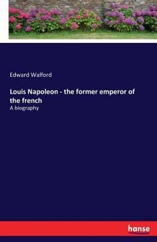 Louis Napoleon, Ex-Emperor Of The French: A Biography