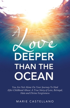 Paperback A Love Deeper Than The Ocean: You Are Not Alone On Your Journey To Heal After Childhood Abuse: A True Story of Love, Betrayal, Hate and Divine Forgive Book