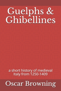 Guelphs And Ghibellines: A Short History Of Mediaeval Italy From 1250-1409
