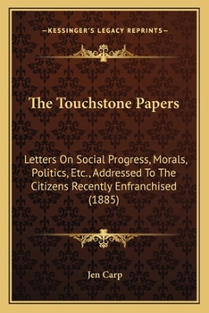 The Touchstone Papers: Letters On Social Progress, Morals, Politics, Etc., Addressed To The Citizens Recently Enfranchised