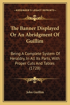 Paperback The Banner Displayed Or An Abridgment Of Guillim: Being A Complete System Of Heraldry, In All Its Parts, With Proper Cuts And Tables (1728) Book