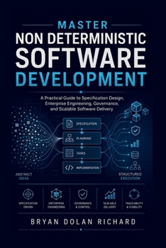 Paperback Master Non Deterministic Software Development: A Practical Guide to Specification Design, Enterprise Engineering, Governance, and Scalable Software De Book