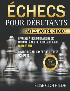 Paperback Échecs Pour Débutants: Faites votre choix! Apprenez à incarner la reine des échecs et à mettre votre adversaire échec et mat. Ouvertures, mil [French] Book