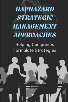 Paperback Haphazard Strategic Management Approaches: Helping Companies Formulate Strategies: Making Strategic Decisions More Effective Book