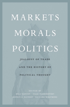 Hardcover Markets, Morals, Politics: Jealousy of Trade and the History of Political Thought Book