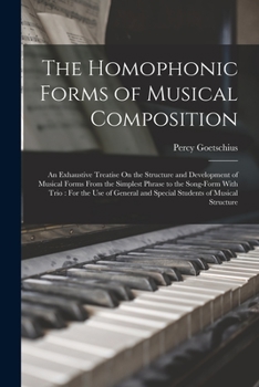 Paperback The Homophonic Forms of Musical Composition: An Exhaustive Treatise On the Structure and Development of Musical Forms From the Simplest Phrase to the Book