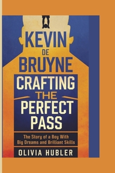 Paperback Kevin de Bruyne: CRAFTING THE PERFECT PASS: The Story of a Boy with Big Dreams and Brilliant Skills Book