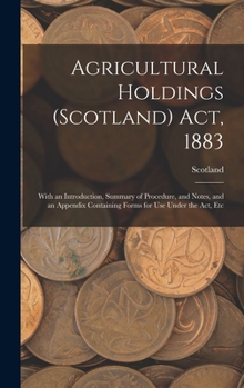 Hardcover Agricultural Holdings (Scotland) Act, 1883: With an Introduction, Summary of Procedure, and Notes, and an Appendix Containing Forms for Use Under the Book