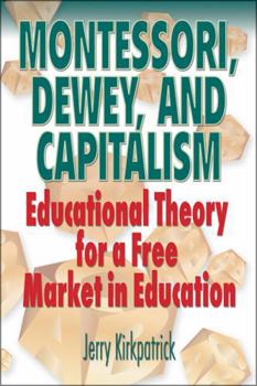 Paperback Montessori, Dewey, and Capitalism: Educational Theory for a Free Market in Education Book