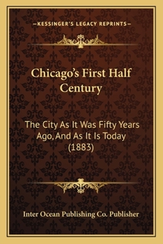 Chicago's First Half Century: The City As It Was Fifty Years Ago, And As It Is Today