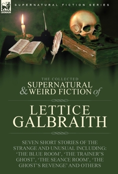 Hardcover The Collected Supernatural and Weird Fiction of Lettice Galbraith: Seven Short Stories of the Strange and Unusual Including 'The Blue Room' and 'A Gho Book