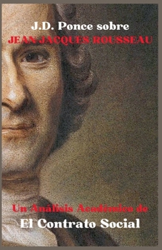 J.D. Ponce sobre Jean-Jacques Rousseau: Un Análisis Académico de El Contrato Social (La Ilustración) (Spanish Edition)
