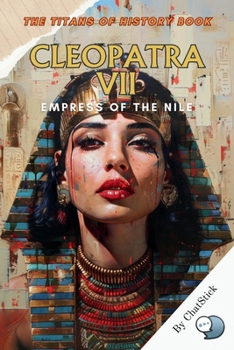 Paperback Cleopatra VII: Empress of the Nile: Unraveling the Life, Love, and Legacy of Egypt's Last Pharaoh Book